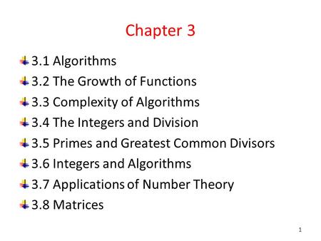 Chapter 3 3.1 Algorithms 3.2 The Growth of Functions 3.3 Complexity of Algorithms 3.4 The Integers and Division 3.5 Primes and Greatest Common Divisors.