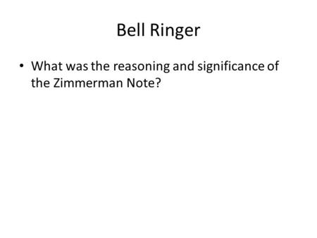 Bell Ringer What was the reasoning and significance of the Zimmerman Note?