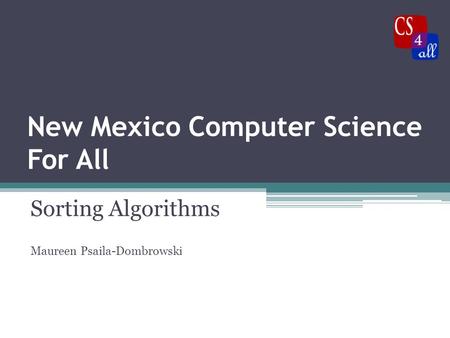 New Mexico Computer Science For All Sorting Algorithms Maureen Psaila-Dombrowski.