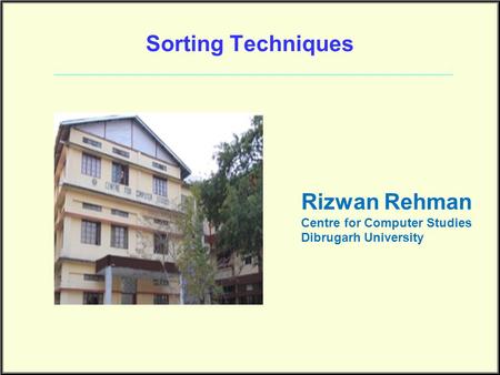 Sorting Techniques Rizwan Rehman Centre for Computer Studies Dibrugarh University.