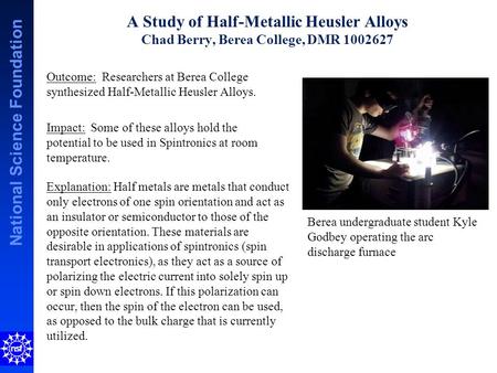 National Science Foundation A Study of Half-Metallic Heusler Alloys Chad Berry, Berea College, DMR 1002627 Explanation: Half metals are metals that conduct.