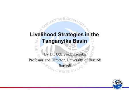 Livelihood Strategies in the Tanganyika Basin By Dr. Oda Sindayizeruka Professor and Director, University of Burundi Burundi.
