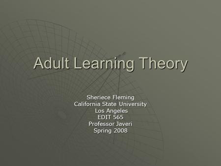 Adult Learning Theory Sheriece Fleming California State University Los Angeles Los Angeles EDIT 565 Professor Javeri Spring 2008.