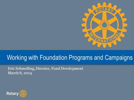 Working with Foundation Programs and Campaigns Eric Schmelling, Director, Fund Development March 8, 2014.