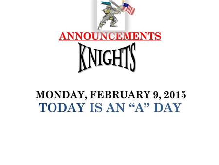 ANNOUNCEMENTS ANNOUNCEMENTS MONDAY, FEBRUARY 9, 2015 TODAY IS AN “A” DAY.