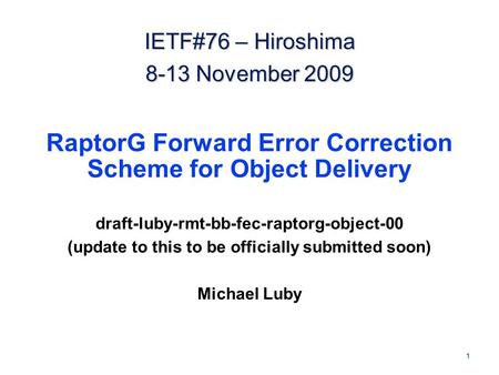 1 RaptorG Forward Error Correction Scheme for Object Delivery draft-luby-rmt-bb-fec-raptorg-object-00 (update to this to be officially submitted soon)