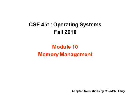 CSE 451: Operating Systems Fall 2010 Module 10 Memory Management Adapted from slides by Chia-Chi Teng.
