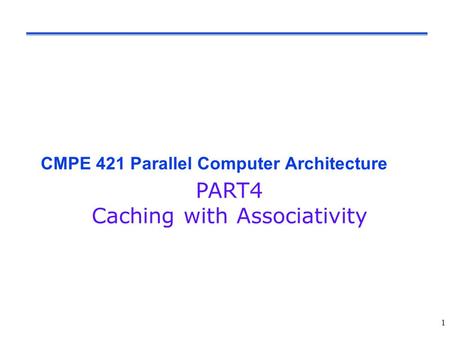 1 CMPE 421 Parallel Computer Architecture PART4 Caching with Associativity.
