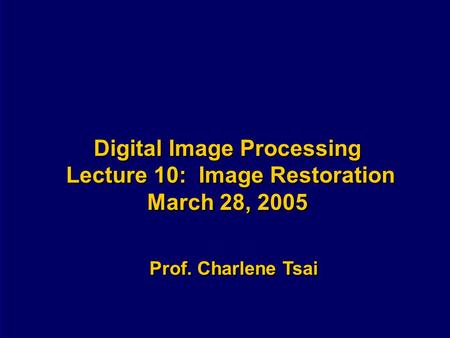 Digital Image Processing Lecture 10: Image Restoration March 28, 2005 Prof. Charlene Tsai.