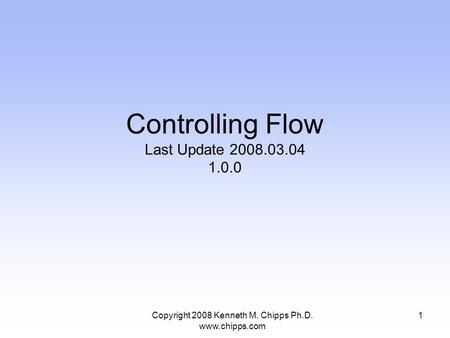 Copyright 2008 Kenneth M. Chipps Ph.D. www.chipps.com Controlling Flow Last Update 2008.03.04 1.0.0 1.