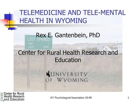 1 TELEMEDICINE AND TELE-MENTAL HEALTH IN WYOMING Rex E. Gantenbein, PhD Center for Rural Health Research and Education WY Psychological Association 10-09.