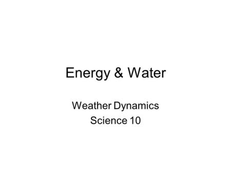 Energy & Water Weather Dynamics Science 10. Planet Water Earth’s surface is only 30% land (70% water) and Clouds cover much of this land. For this reason.