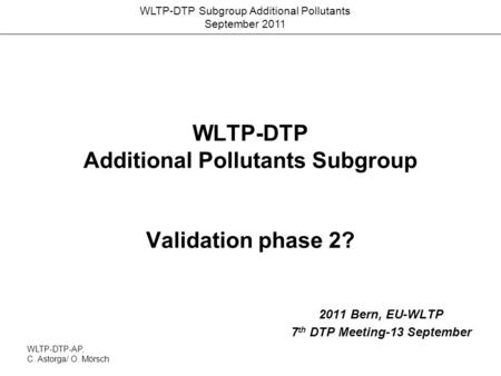 WLTP-DTP Subgroup Additional Pollutants September 2011 WLTP-DTP Additional Pollutants Subgroup Validation phase 2? 2011 Bern, EU-WLTP 7 th DTP Meeting-13.