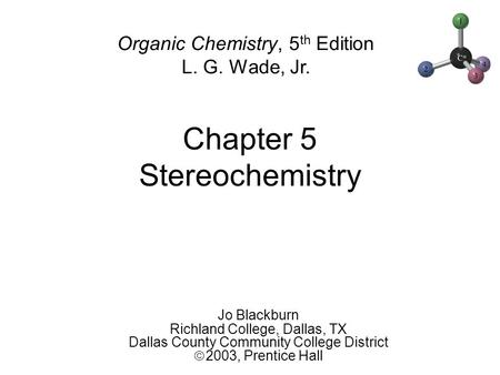 Chapter 5 Stereochemistry Jo Blackburn Richland College, Dallas, TX Dallas County Community College District  2003,  Prentice Hall Organic Chemistry,