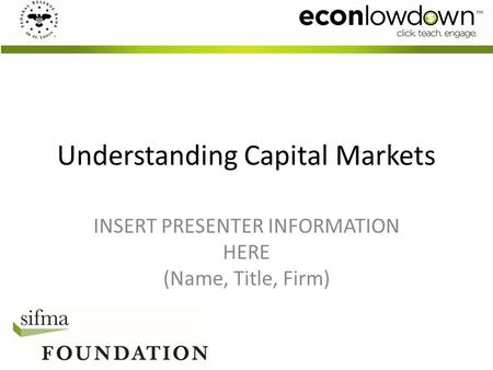 Understanding Capital Markets INSERT PRESENTER INFORMATION HERE (Name, Title, Firm)