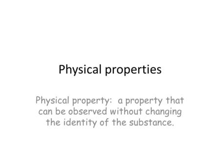 Physical properties Physical property: a property that can be observed without changing the identity of the substance.