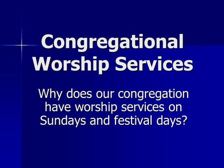 Congregational Worship Services Why does our congregation have worship services on Sundays and festival days?