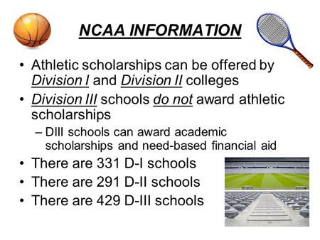 NCAA INFORMATION Athletic scholarships can be offered by Division I and Division II colleges Division III schools do not award athletic scholarships –DIII.
