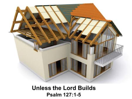 Unless the Lord Builds Psalm 127:1-5