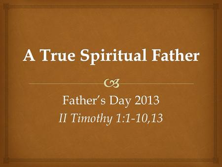 Father’s Day 2013 II Timothy 1:1-10,13. Spiritual fathers are a critical part of genuine Biblical community.