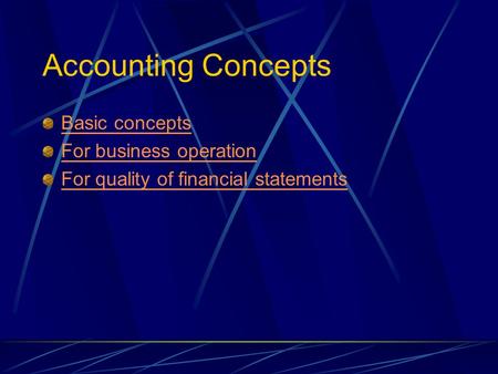 Accounting Concepts Basic concepts For business operation For quality of financial statements.
