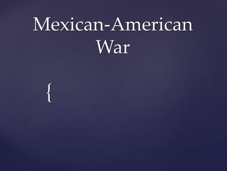 { Mexican-American War.  After Mexico gained their independence, Americans flooded into Texas.  Many were southern protestant who owned slaves.  Mexico.