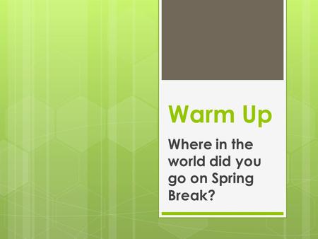 Warm Up Where in the world did you go on Spring Break?
