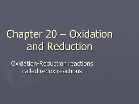 Chapter 20 – Oxidation and Reduction Oxidation-Reduction reactions called redox reactions.
