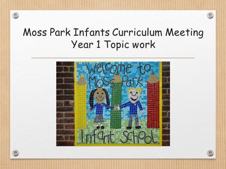 Moss Park Infants Curriculum Meeting Year 1 Topic work.