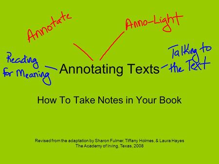 Annotating Texts How To Take Notes in Your Book Revised from the adaptation by Sharon Fulmer, Tiffany Holmes, & Laura Hayes The Academy of Irving, Texas,