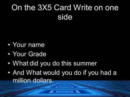 On the 3X5 Card Write on one side Your name Your Grade What did you do this summer And What would you do if you had a million dollars.