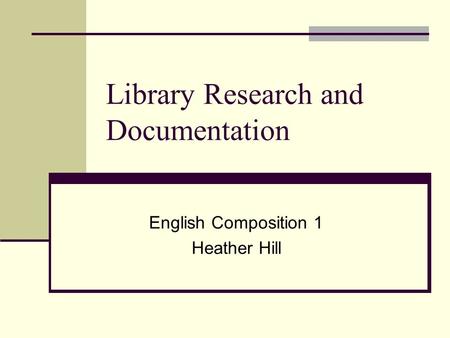 Library Research and Documentation English Composition 1 Heather Hill.