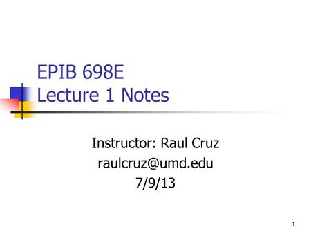 1 EPIB 698E Lecture 1 Notes Instructor: Raul Cruz 7/9/13.