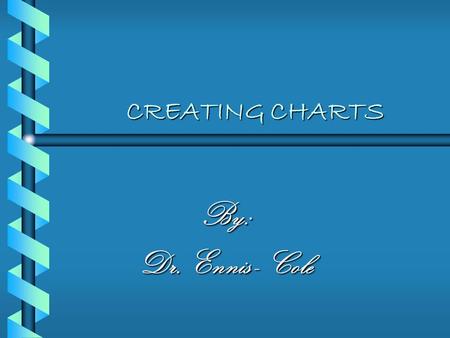 CREATING CHARTS By: Dr. Ennis - Cole OBJECTIVES b Identify the elements of an Excel chart b Identify the type of chart represents your data most effectively.