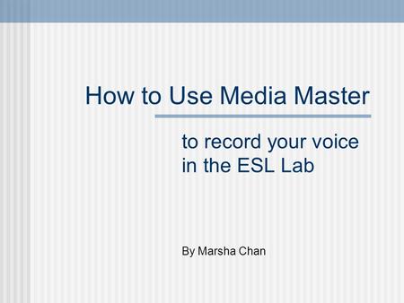 How to Use Media Master to record your voice in the ESL Lab By Marsha Chan.