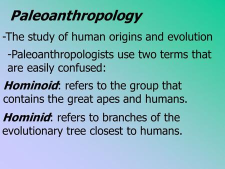 Paleoanthropology -The study of human origins and evolution -Paleoanthropologists use two terms that are easily confused: Hominoid: refers to the group.