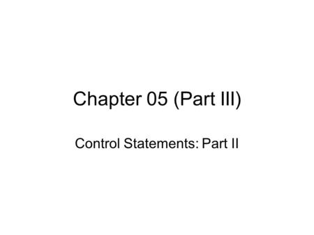 Chapter 05 (Part III) Control Statements: Part II.