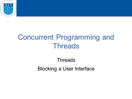 Concurrent Programming and Threads Threads Blocking a User Interface.