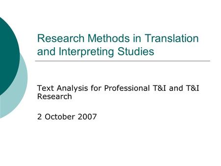Research Methods in Translation and Interpreting Studies Text Analysis for Professional T&I and T&I Research 2 October 2007.