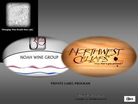 Click Noah Wine Group PRIVATE LABEL PROGRAM Copyright 2015. All Rights Reserved Managing Wine Brands Since 1984