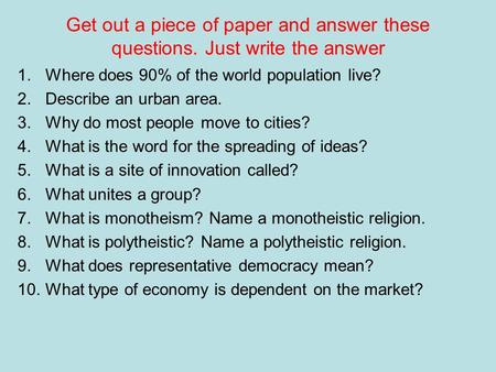 Get out a piece of paper and answer these questions. Just write the answer 1.Where does 90% of the world population live? 2.Describe an urban area. 3.Why.