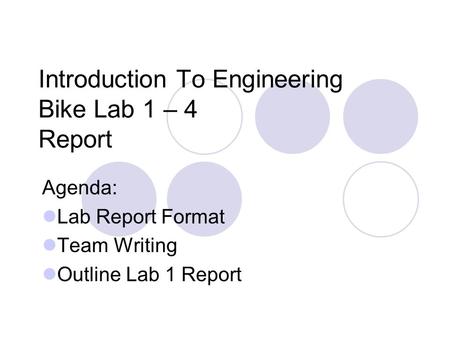 Introduction To Engineering Bike Lab 1 – 4 Report Agenda: Lab Report Format Team Writing Outline Lab 1 Report.