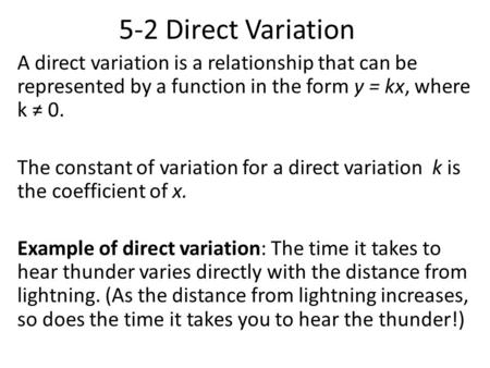 5-2 Direct Variation A direct variation is a relationship that can be represented by a function in the form y = kx, where k ≠ 0. The constant of variation.