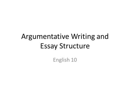 Argumentative Writing and Essay Structure