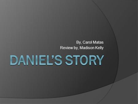 By, Carol Matas Review by, Madison Kelly. Introduction Daniel’s story is a very educational story about a boy and his family during the Holocaust.