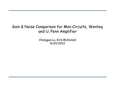 Gain & Noise Comparison for Mini-Circuits, Wenteq and U. Penn Amplifier Changguo Lu, Kirk McDonald 8/20/2013.