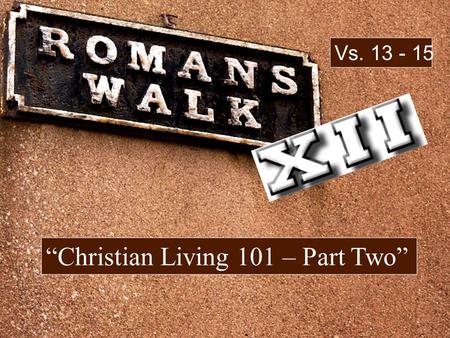 “Christian Living 101 – Part Two” Vs. 13 - 15. I beseech you therefore, brethren, by the mercies of God, that you present your bodies a living sacrifice,