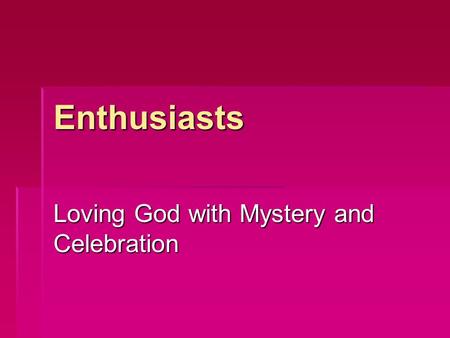 Enthusiasts Loving God with Mystery and Celebration.