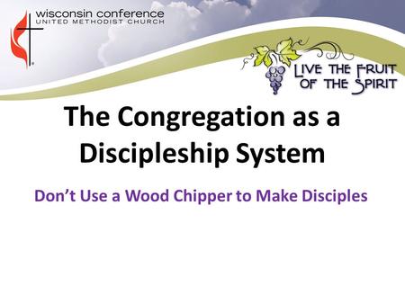 The Congregation as a Discipleship System Don’t Use a Wood Chipper to Make Disciples.