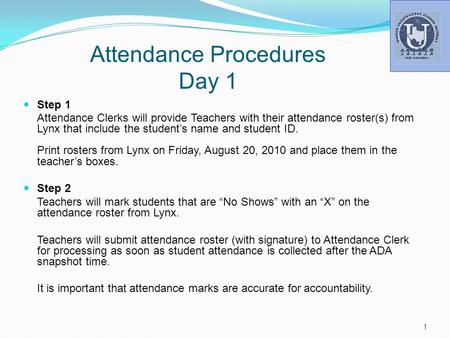 Attendance Procedures Day 1 Step 1 Attendance Clerks will provide Teachers with their attendance roster(s) from Lynx that include the student’s name and.